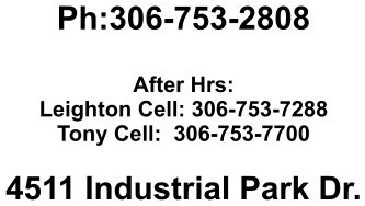 Ph:306-753-2808  After Hrs:  Leighton Cell: 306-753-7288 Tony Cell:  306-753-7700  4511 Industrial Park Dr.