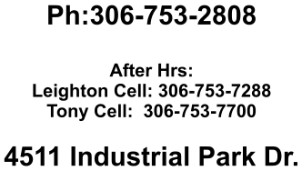 Ph:306-753-2808  After Hrs:  Leighton Cell: 306-753-7288 Tony Cell:  306-753-7700  4511 Industrial Park Dr.